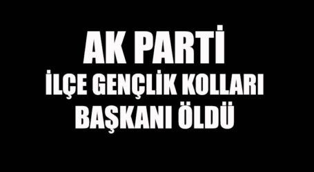 AK PARTİ İLÇE GENÇLİK KOLLARI BAŞKANI ÖLDÜ