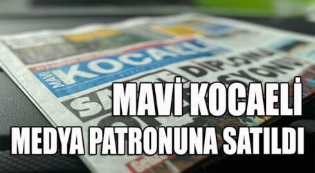 MAVİ KOCAELİ, MEDYA PATRONUNA  SATILDI