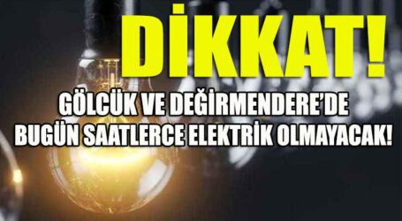 GÖLCÜK VE DEĞİRMENDERE’DE BUGÜN SAATLERCE ELEKTRİK OLMAYACAK!