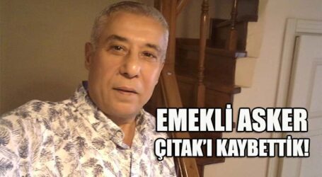 EMEKLİ ASKER ÇITAK’I KAYBETTİK!