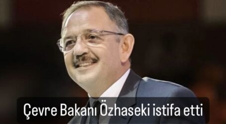 Çevre Bakanı Özhaseki istifa etti