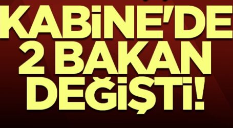 KABİNEDE BAKAN DEĞİŞİMİ, 2 YENİ BAKAN