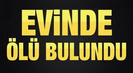 EVİNDE ÖLÜ BULUNDU!