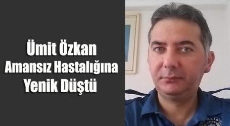 Ümit Özkan  Amansız Hastalığına Yenik Düştü