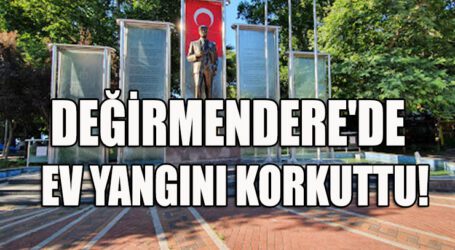 DEĞİRMENDERE’DE EV YANGINI KORKUTTU