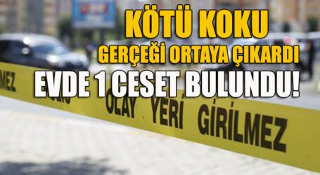 KÖTÜ KOKU GERÇEĞİ ORTAYA ÇIKARDI, EVDE 1 CESET BULUNDU!