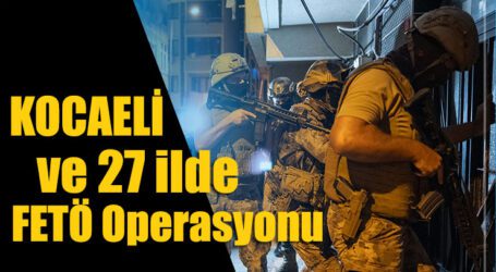 Kocaeli dahil 27 ilde FETÖ’ya operasyon