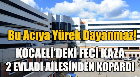 KOCAELİ’DEKİ FECİ KAZA 2 EVLADI AİLESİNDEN KOPARDI