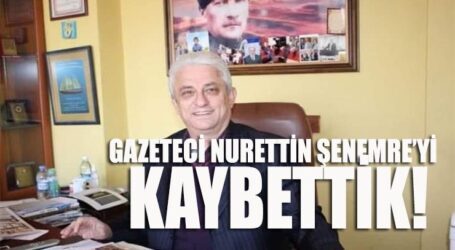 GAZETECİ NURETTİN ŞENEMRE’Yİ KAYBETTİK!