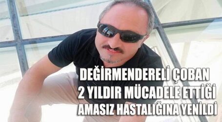 DEĞİRMENDERELİ ÇOBAN, 2 YILDIR MÜCADELE ETTİĞİ AMASIZ HASTALIĞINA YENİLDİ