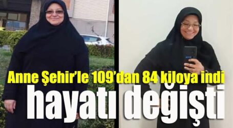 Anne Şehir’le 109’dan 84 kiloya indi, hayatı değişti