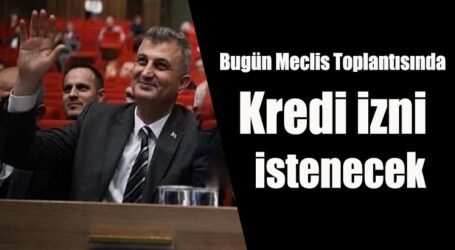 Bugün Meclis Toplanrısında Kredi izni de istenecek