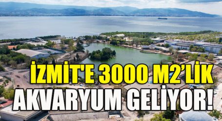 İZMİT’E 3000 METREKARELİK AKVARYUM GELİYOR!