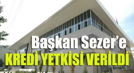 BAŞKAN SEZER’E KREDİ YETKİSİ VERİLDİ