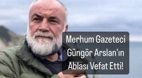 Merhum Gazeteci Güngör Arslan’ın Ablası Vefat Etti!