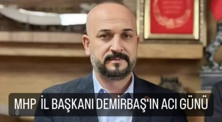 MHP  İL BAŞKANI DEMİRBAŞ’IN ACI GÜNÜ