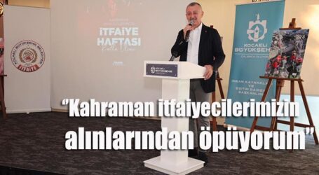 ‘’Kahraman itfaiyecilerimizin alınlarından öpüyorum’’