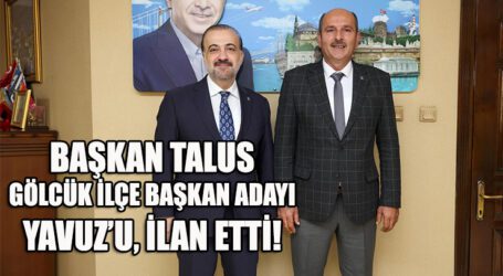 BAŞKAN TALUS GÖLCÜK İLÇE BAŞKAN ADAYI YAVUZ’U, İLAN ETTİ!