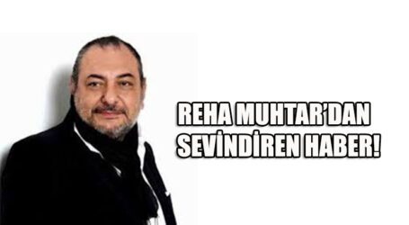 REHA MUHTAR’DAN SEVİNDİREN HABER!