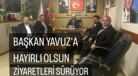 BAŞKAN YAVUZ’A, HAYIRLI OLSUN ZİYARETLERİ SÜRÜYOR