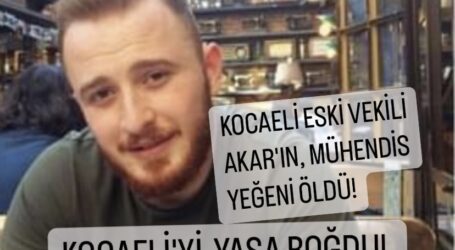 KOCAELİ ESKİ VEKİLİ AKAR’IN,  29 YAŞINDAKİ YEĞENİNİN ÖLÜMÜ YASA BOĞDU!