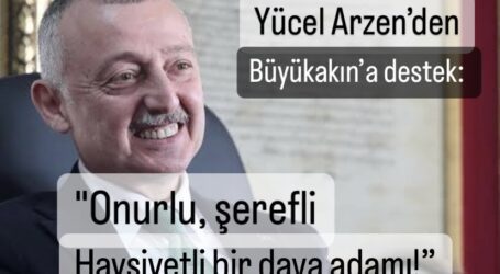 Yücel Arzen’den Büyükakın’a destek: “Onurlu, şerefli, haysiyetli bir dava adamı!”