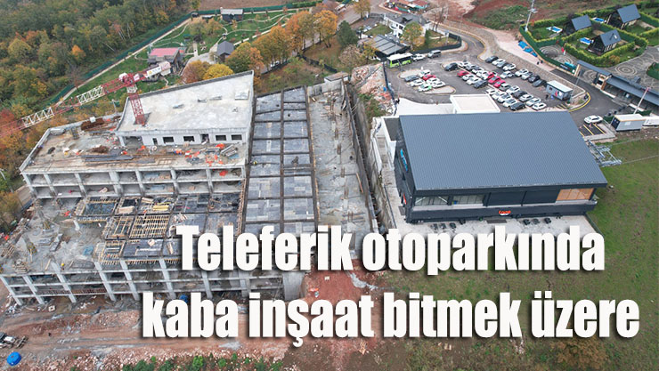 Teleferik otoparkında kaba inşaat bitmek üzere