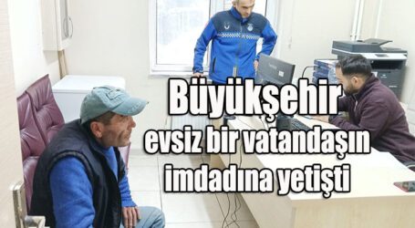 Büyükşehir, evsiz bir vatandaşın imdadına yetişti