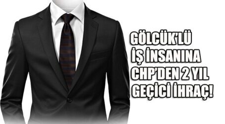 GÖLCÜK’LÜ İŞ İNSANINA CHP’DEN 2 YIL GEÇİCİ İHRAÇ!