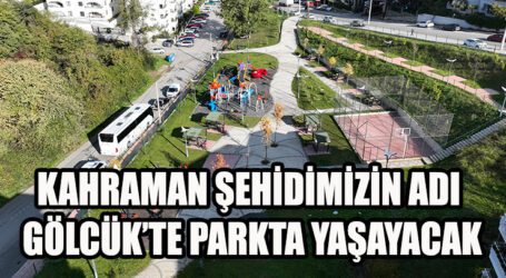 KAHRAMAN ŞEHİDİMİZİN ADI GÖLCÜK’TE PARKTA YAŞAYACAK