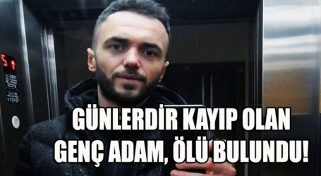 GÜNLERDİR KAYIP OLAN GENÇ ADAM, ÖLÜ BULUNDU!