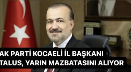 AK PARTİ KOCAELİ İL BAŞKANI TALUS, YARIN MAZBATASINI ALIYOR