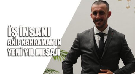 İŞ İNSANI AKİF KAHRAMAN’IN, YENİ YIL MESAJI