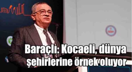 Baraçlı: Kocaeli, dünya şehirlerine örnek oluyor