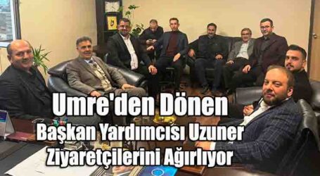 Umre’den Dönen Başkan Yardımcısı Uzuner, Ziyaretçilerini Ağırlıyor