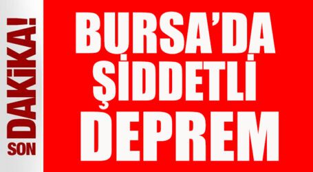 BURSA’DA ŞİDDETLİ DEPREM