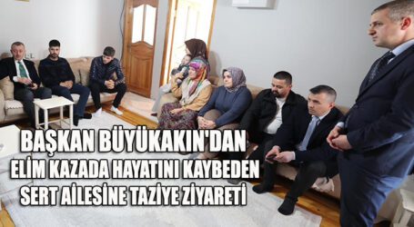 BAŞKAN BÜYÜKAKIN’DAN, ELİM KAZADA HAYATINI KAYBEDEN SERT AİLESİNE ZİYARET