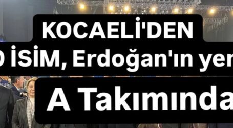 Kocaeli’de o isim Erdoğan’ın, A Takımında