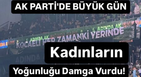 AK PARTİ’DE BÜYÜK GÜN; KADINLARIN YOĞUNLUĞU KONGREYE DAMGA VURDU