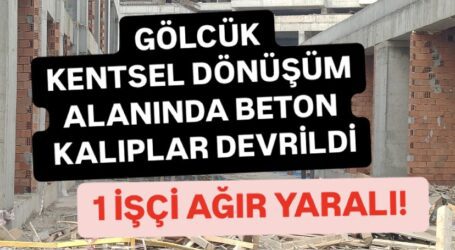 GÖLCÜK KENTSEL DÖNÜŞÜM ALANINDA BETON KALIPLAR DEVRİLDİ 1 İŞÇİ AĞIR YARALI!