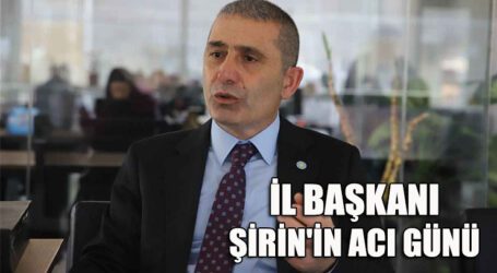 İL BAŞKANI ŞİRİN’İN ACI GÜNÜ