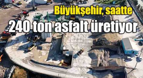 Büyükşehir, saatte 240 ton asfalt üretiyor