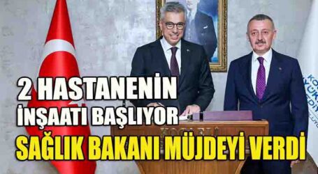 SAĞLIK BAKANI MÜJDEYİ VERDİ! 2 HASTANENİN İNŞAATI BAŞLIYOR