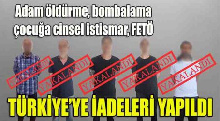 Adam öldürme, bombalama, çocuğa cinsel istismar, FETÖ suçlarından 5 kırmızı bültenle aranan şahısların Türkiye’ye iadeleri yapıldı