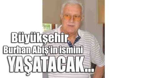 Büyükşehir Burhan Abiş’in ismini yaşatacak