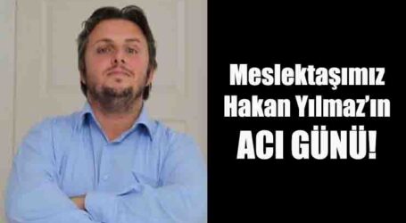Meslektaşımız Hakan Yılmaz’ın  ACI GÜNÜ!