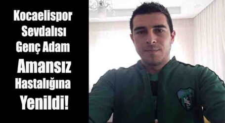 Kocaelispor Sevdalısı Genç Adam amansız hastalığına yenildi!