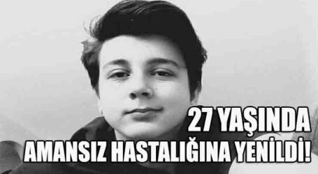 27 YAŞINDA AMANSIZ HASTALIĞINA YENİLDİ!