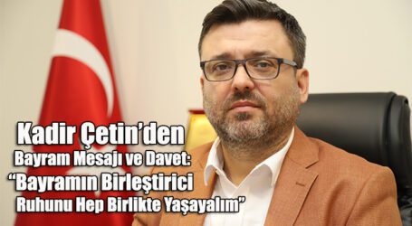 Kadir Çetin’den Bayram Mesajı ve Davet: “Bayramın Birleştirici Ruhunu Hep Birlikte Yaşayalım”