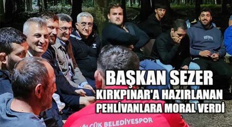 BAŞKAN SEZER KIRKPINAR’A HAZIRLANAN PEHLİVANLARA MORAL VERDİ